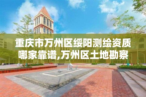 重庆市万州区绥阳测绘资质哪家靠谱,万州区土地勘察测绘队 重庆市万州区绥阳测绘资质哪家靠谱,万州区土地勘察测绘队