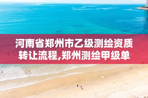 河南省郑州市乙级测绘资质转让流程,郑州测绘甲级单位