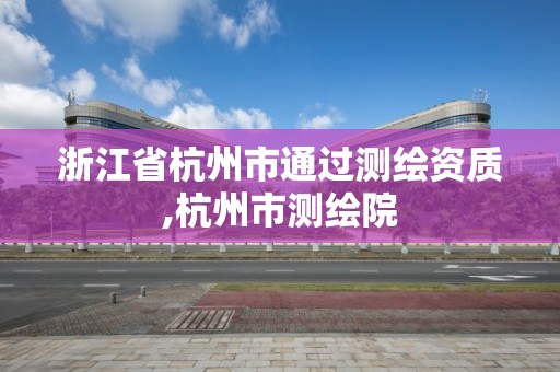 浙江省杭州市通过测绘资质,杭州市测绘院