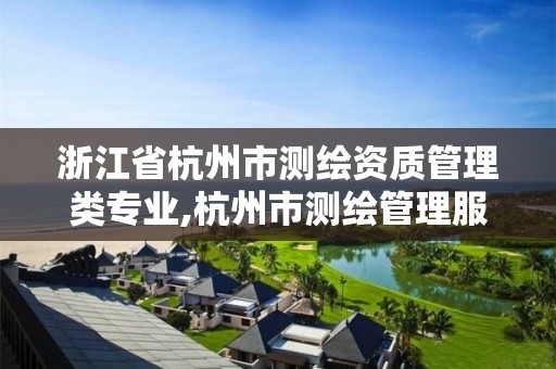 浙江省杭州市测绘资质管理类专业,杭州市测绘管理服务平台