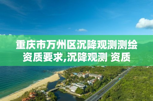 重庆市万州区沉降观测测绘资质要求,沉降观测 资质 重庆市万州区沉降观测测绘资质要求,沉降观测 资质
