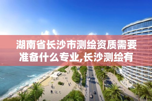 湖南省长沙市测绘资质需要准备什么专业,长沙测绘有限公司联系电话 湖南省长沙市测绘资质需要准备什么专业,长沙测绘有限公司联系电话