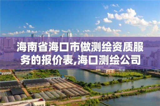 海南省海口市做测绘资质服务的报价表,海口测绘公司招聘。