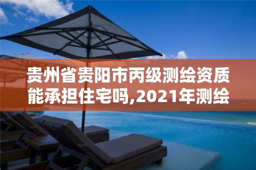 贵州省贵阳市丙级测绘资质能承担住宅吗,2021年测绘丙级资质申报条件。