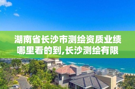湖南省长沙市测绘资质业绩哪里看的到,长沙测绘有限公司怎么样。