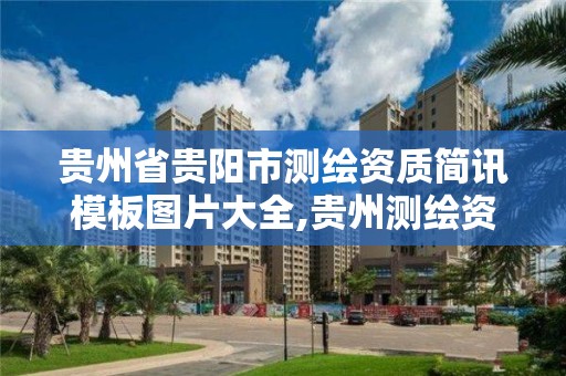 贵州省贵阳市测绘资质简讯模板图片大全,贵州测绘资质延期公告。