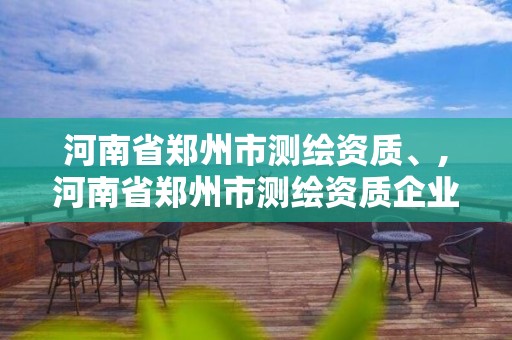河南省郑州市测绘资质、,河南省郑州市测绘资质企业名单 河南省郑州市测绘资质、,河南省郑州市测绘资质企业名单
