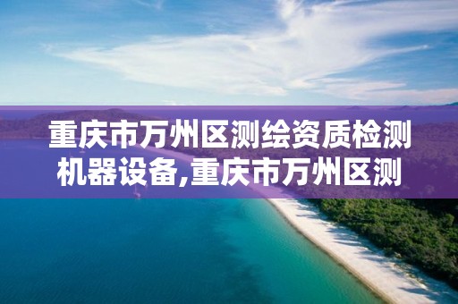重庆市万州区测绘资质检测机器设备,重庆市万州区测绘资质检测机器设备厂。 重庆市万州区测绘资质检测机器设备,重庆市万州区测绘资质检测机器设备厂。