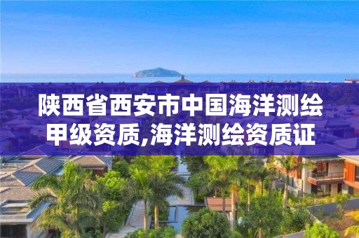 陕西省西安市中国海洋测绘甲级资质,海洋测绘资质证书。