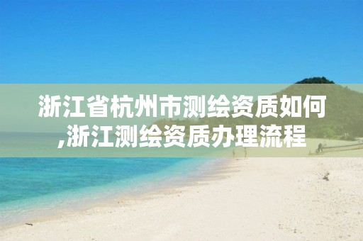 浙江省杭州市测绘资质如何,浙江测绘资质办理流程 浙江省杭州市测绘资质如何,浙江测绘资质办理流程