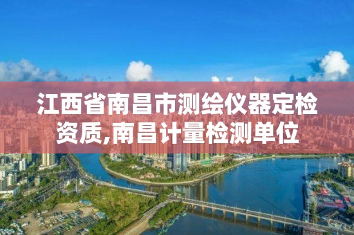 江西省南昌市测绘仪器定检资质,南昌计量检测单位 江西省南昌市测绘仪器定检资质,南昌计量检测单位