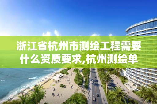浙江省杭州市测绘工程需要什么资质要求,杭州测绘单位。 浙江省杭州市测绘工程需要什么资质要求,杭州测绘单位。