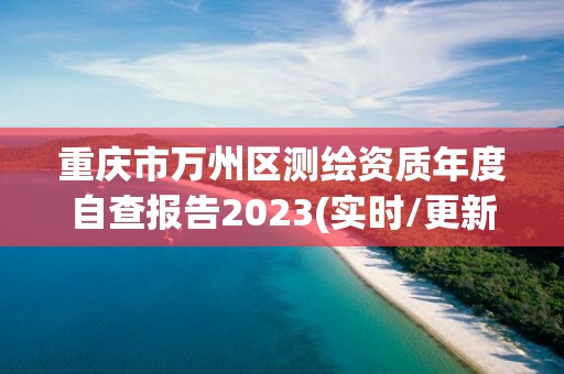 重庆市万州区测绘资质年度自查报告2023(实时/更新中)