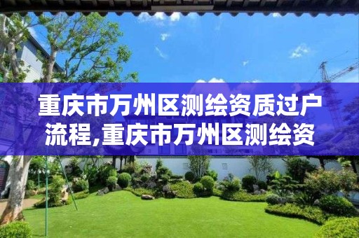 重庆市万州区测绘资质过户流程,重庆市万州区测绘资质过户流程及办理 重庆市万州区测绘资质过户流程,重庆市万州区测绘资质过户流程及办理