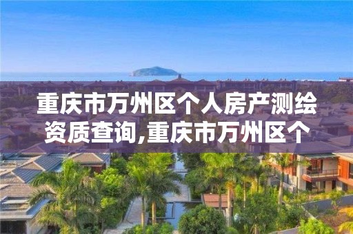 重庆市万州区个人房产测绘资质查询,重庆市万州区个人房产测绘资质查询官网 重庆市万州区个人房产测绘资质查询,重庆市万州区个人房产测绘资质查询官网