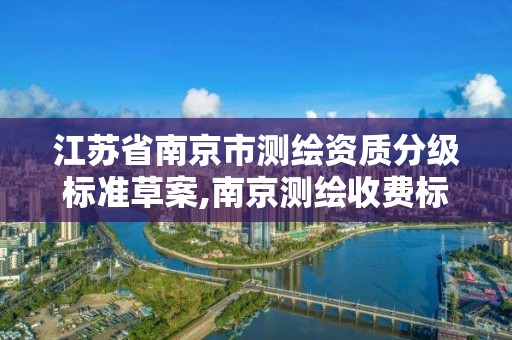 江苏省南京市测绘资质分级标准草案,南京测绘收费标准