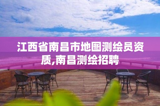 江西省南昌市地图测绘员资质,南昌测绘招聘 江西省南昌市地图测绘员资质,南昌测绘招聘