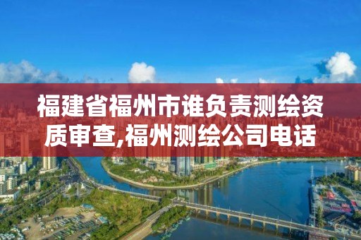 福建省福州市谁负责测绘资质审查,福州测绘公司电话。 福建省福州市谁负责测绘资质审查,福州测绘公司电话。