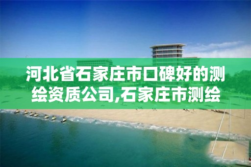 河北省石家庄市口碑好的测绘资质公司,石家庄市测绘院 河北省石家庄市口碑好的测绘资质公司,石家庄市测绘院