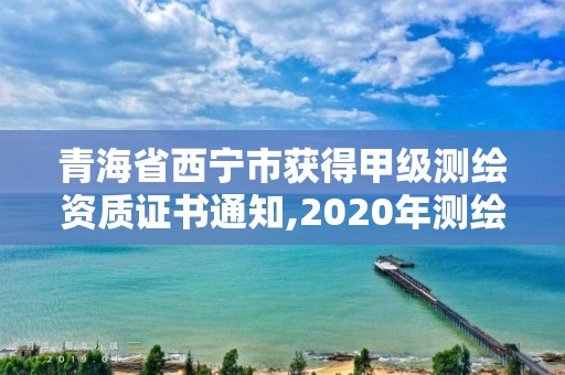 青海省西宁市获得甲级测绘资质证书通知,2020年测绘甲级资质条件。 青海省西宁市获得甲级测绘资质证书通知,2020年测绘甲级资质条件。