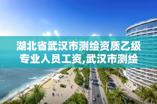 湖北省武汉市测绘资质乙级专业人员工资,武汉市测绘院待遇。 湖北省武汉市测绘资质乙级专业人员工资,武汉市测绘院待遇。