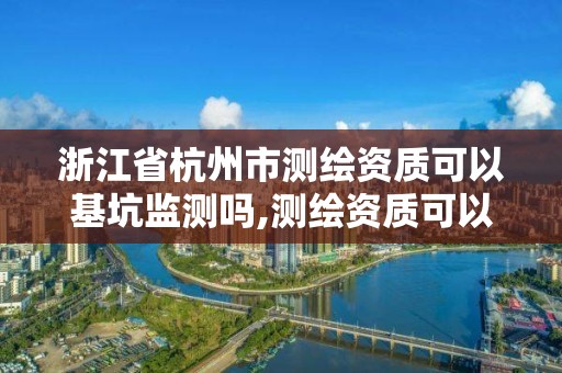 浙江省杭州市测绘资质可以基坑监测吗,测绘资质可以做沉降观测吗