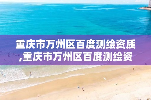 重庆市万州区百度测绘资质,重庆市万州区百度测绘资质企业名单。
