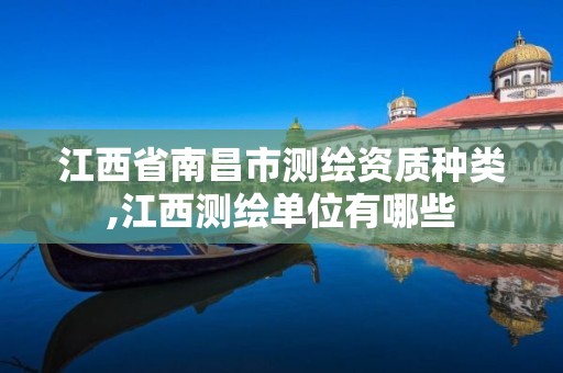 江西省南昌市测绘资质种类,江西测绘单位有哪些 江西省南昌市测绘资质种类,江西测绘单位有哪些