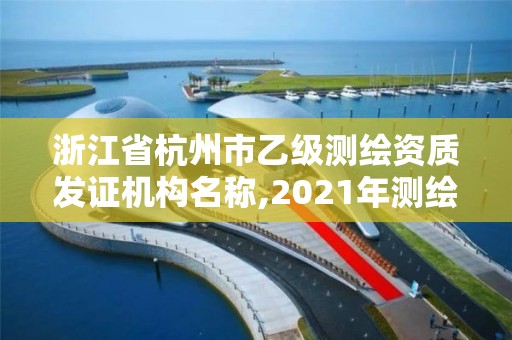 浙江省杭州市乙级测绘资质发证机构名称,2021年测绘乙级资质 浙江省杭州市乙级测绘资质发证机构名称,2021年测绘乙级资质