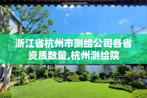 浙江省杭州市测绘公司各省资质数量,杭州测绘院 浙江省杭州市测绘公司各省资质数量,杭州测绘院