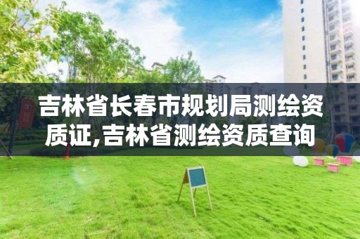 吉林省长春市规划局测绘资质证,吉林省测绘资质查询 吉林省长春市规划局测绘资质证,吉林省测绘资质查询