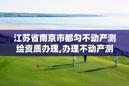 江苏省南京市都匀不动产测绘资质办理,办理不动产测绘资质需要什么条件。 江苏省南京市都匀不动产测绘资质办理,办理不动产测绘资质需要什么条件。