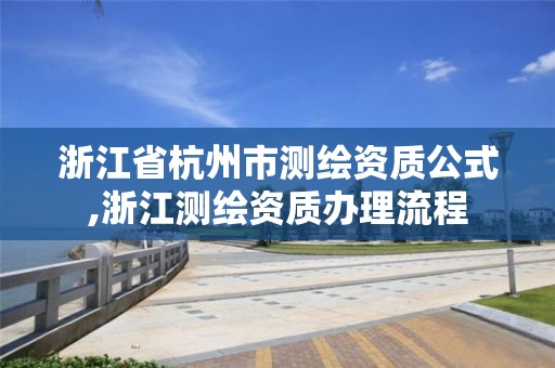 浙江省杭州市测绘资质公式,浙江测绘资质办理流程