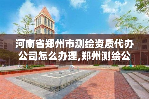 河南省郑州市测绘资质代办公司怎么办理,郑州测绘公司有哪些是正规的。 河南省郑州市测绘资质代办公司怎么办理,郑州测绘公司有哪些是正规的。