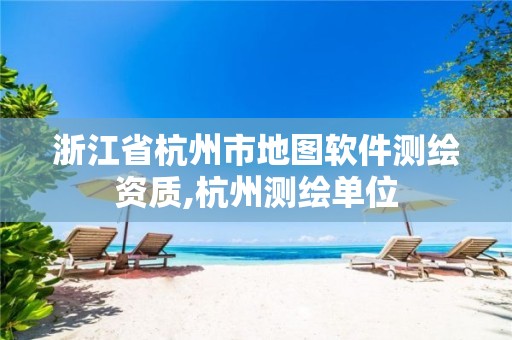 浙江省杭州市地图软件测绘资质,杭州测绘单位 浙江省杭州市地图软件测绘资质,杭州测绘单位