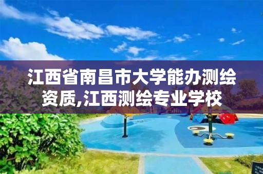 江西省南昌市大学能办测绘资质,江西测绘专业学校 江西省南昌市大学能办测绘资质,江西测绘专业学校