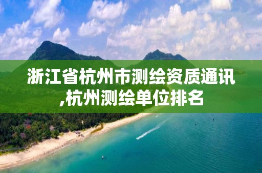 浙江省杭州市测绘资质通讯,杭州测绘单位排名 浙江省杭州市测绘资质通讯,杭州测绘单位排名