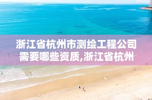 浙江省杭州市测绘工程公司需要哪些资质,浙江省杭州市测绘工程公司需要哪些资质。 浙江省杭州市测绘工程公司需要哪些资质,浙江省杭州市测绘工程公司需要哪些资质。