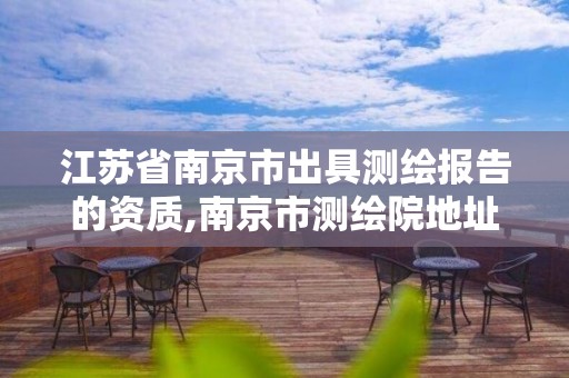江苏省南京市出具测绘报告的资质,南京市测绘院地址 江苏省南京市出具测绘报告的资质,南京市测绘院地址