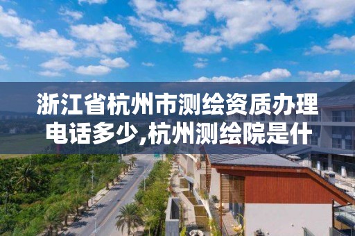 浙江省杭州市测绘资质办理电话多少,杭州测绘院是什么单位。 浙江省杭州市测绘资质办理电话多少,杭州测绘院是什么单位。