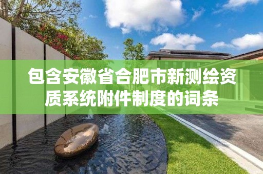包含安徽省合肥市新测绘资质系统附件制度的词条 包含安徽省合肥市新测绘资质系统附件制度的词条