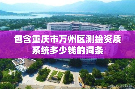 包含重庆市万州区测绘资质系统多少钱的词条 包含重庆市万州区测绘资质系统多少钱的词条