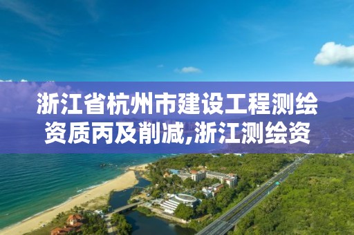 浙江省杭州市建设工程测绘资质丙及削减,浙江测绘资质办理流程。