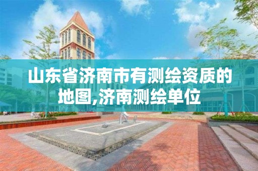 山东省济南市有测绘资质的地图,济南测绘单位 山东省济南市有测绘资质的地图,济南测绘单位