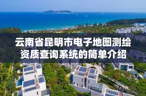云南省昆明市电子地图测绘资质查询系统的简单介绍 云南省昆明市电子地图测绘资质查询系统的简单介绍