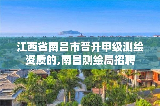 江西省南昌市晋升甲级测绘资质的,南昌测绘局招聘