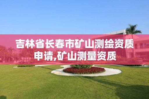 吉林省长春市矿山测绘资质申请,矿山测量资质 吉林省长春市矿山测绘资质申请,矿山测量资质