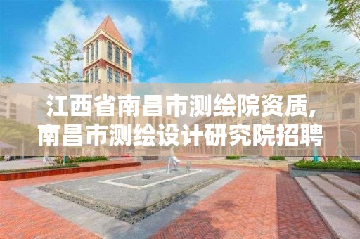 江西省南昌市测绘院资质,南昌市测绘设计研究院招聘 江西省南昌市测绘院资质,南昌市测绘设计研究院招聘