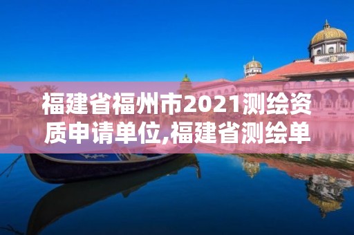 福建省福州市2021测绘资质申请单位,福建省测绘单位名单 福建省福州市2021测绘资质申请单位,福建省测绘单位名单