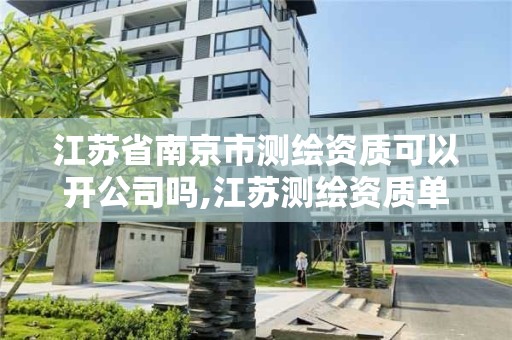 江苏省南京市测绘资质可以开公司吗,江苏测绘资质单位 江苏省南京市测绘资质可以开公司吗,江苏测绘资质单位